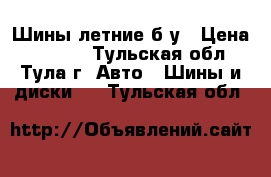 Шины летние б/у › Цена ­ 3 000 - Тульская обл., Тула г. Авто » Шины и диски   . Тульская обл.